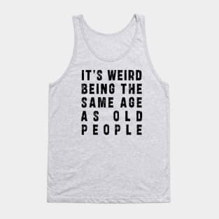 It's Weird Being The Same Age As Old People: Funny newest sarcasm design Tank Top